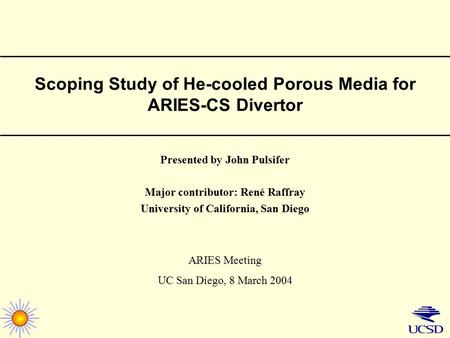 Scoping Study of He-cooled Porous Media for ARIES-CS Divertor Presented by John Pulsifer Major contributor: René Raffray University of California, San.