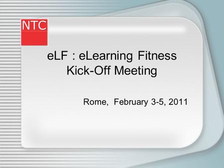 eLF : eLearning Fitness Kick-Off Meeting Rome, February 3-5, 2011.