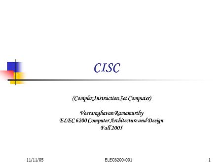 11/11/05ELEC6200-0011 CISC (Complex Instruction Set Computer) Veeraraghavan Ramamurthy ELEC 6200 Computer Architecture and Design Fall 2005.