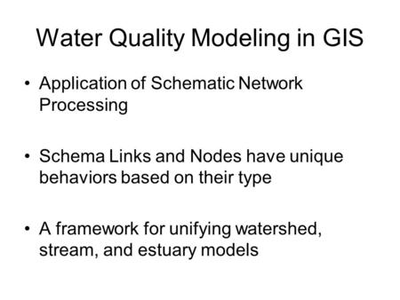 Water Quality Modeling in GIS Application of Schematic Network Processing Schema Links and Nodes have unique behaviors based on their type A framework.