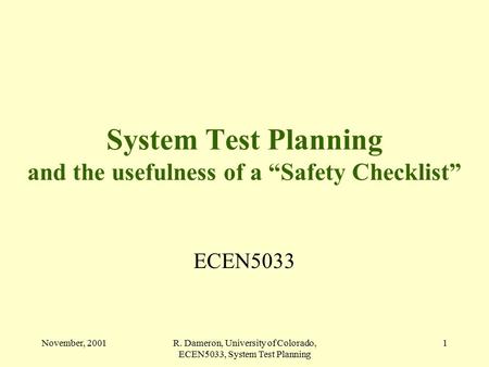 November, 2001R. Dameron, University of Colorado, ECEN5033, System Test Planning 1 System Test Planning and the usefulness of a “Safety Checklist” ECEN5033.