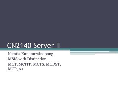 CN2140 Server II Kemtis Kunanuraksapong MSIS with Distinction MCT, MCITP, MCTS, MCDST, MCP, A+
