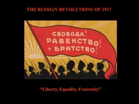 THE RUSSIAN REVOLUTIONS OF 1917 “Liberty, Equality, Fraternity”