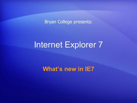 Internet Explorer 7 What’s new in IE7 Bryan College presents:
