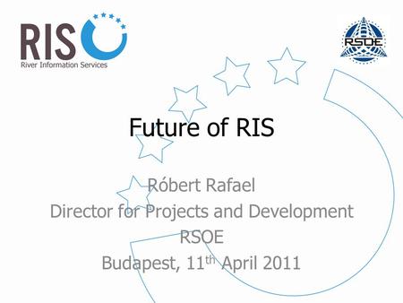 Future of RIS Róbert Rafael Director for Projects and Development RSOE Budapest, 11 th April 2011.