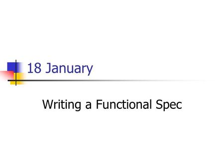 18 January Writing a Functional Spec. Administrivia How many teams will want departmental web space vs links to your own space? Please send me your CS.