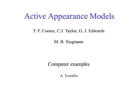 Active Appearance Models Computer examples A. Torralba T. F. Cootes, C.J. Taylor, G. J. Edwards M. B. Stegmann.