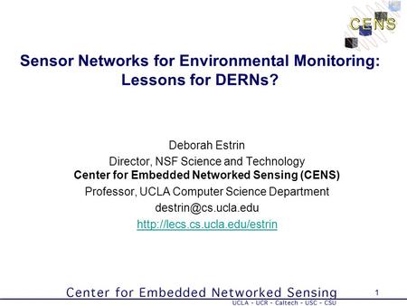 1 Sensor Networks for Environmental Monitoring: Lessons for DERNs? Deborah Estrin Director, NSF Science and Technology Center for Embedded Networked Sensing.