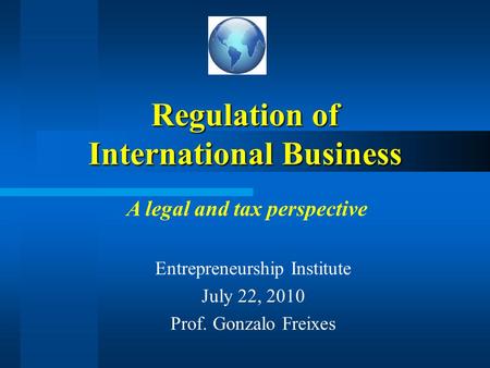 Regulation of International Business Entrepreneurship Institute July 22, 2010 Prof. Gonzalo Freixes A legal and tax perspective.