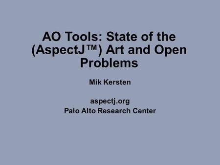 (c) Copyright 1998-2002 Palo Alto Research Center Incroporated. All rights reserved.1 AO Tools: State of the (AspectJ™) Art and Open Problems Mik Kersten.