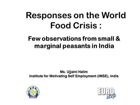 Responses on the World Food Crisis : Few observations from small & marginal peasants in India Ms. Ujjaini Halim Institute for Motivating Self Employment.