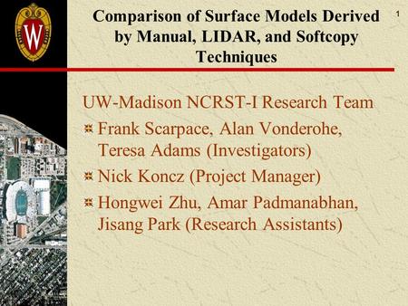 1 Comparison of Surface Models Derived by Manual, LIDAR, and Softcopy Techniques UW-Madison NCRST-I Research Team Frank Scarpace, Alan Vonderohe, Teresa.