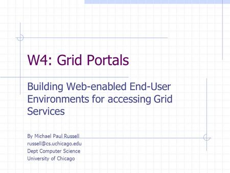 W4: Grid Portals Building Web-enabled End-User Environments for accessing Grid Services By Michael Paul Russell Dept Computer Science.