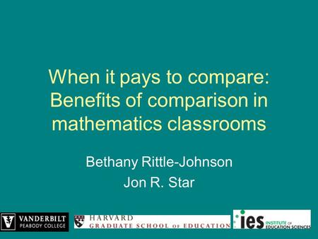 When it pays to compare: Benefits of comparison in mathematics classrooms Bethany Rittle-Johnson Jon R. Star.