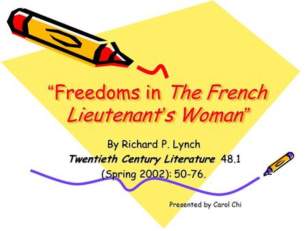 “ Freedoms in The French Lieutenant ’ s Woman ” By Richard P. Lynch Twentieth Century Literature 48.1 (Spring 2002): 50-76. Presented by Carol Chi Presented.