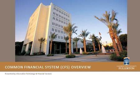 COMMON FINANCIAL SYSTEM (CFS) OVERVIEW Presented by Information Technology & Financial Services.