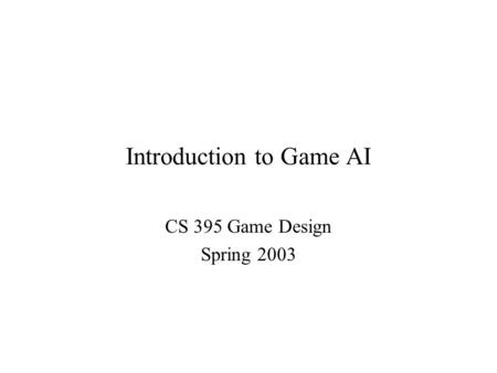 Introduction to Game AI CS 395 Game Design Spring 2003.