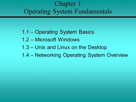 Chapter 1 Operating System Fundamentals 1.1 – Operating System Basics 1.2 – Microsoft Windows 1.3 – Unix and Linux on the Desktop 1.4 – Networking Operating.