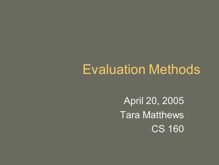 Evaluation Methods April 20, 2005 Tara Matthews CS 160.