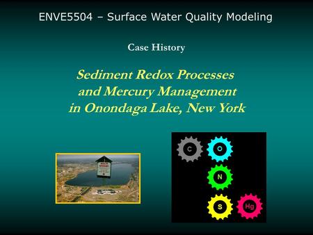Case History Sediment Redox Processes and Mercury Management in Onondaga Lake, New York C O S N Hg ENVE5504 – Surface Water Quality Modeling.
