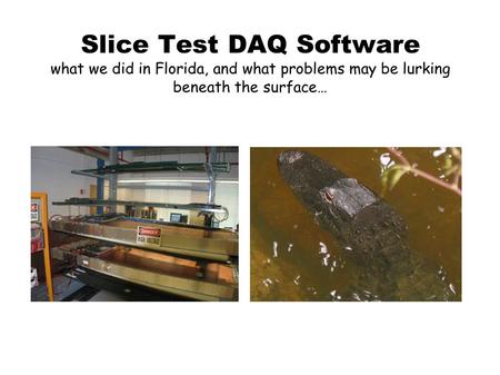 Slice Test DAQ Software what we did in Florida, and what problems may be lurking beneath the surface…