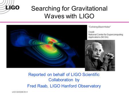 LIGO-G040286-00-W Colliding Black Holes Credit: National Center for Supercomputing Applications (NCSA) Searching for Gravitational Waves with LIGO Reported.