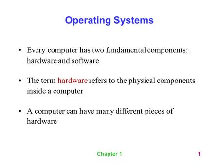 Operating Systems Every computer has two fundamental components: hardware and software The term hardware refers to the physical components inside a computer.