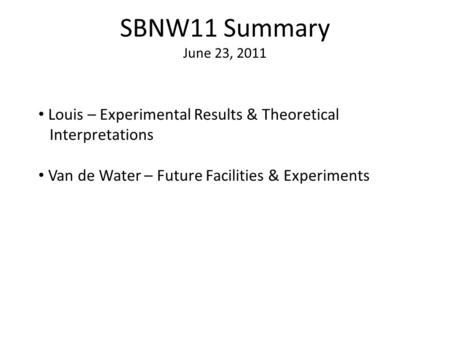 SBNW11 Summary June 23, 2011 Louis – Experimental Results & Theoretical Interpretations Van de Water – Future Facilities & Experiments.