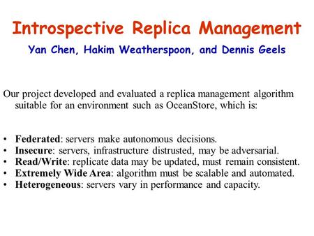 Introspective Replica Management Yan Chen, Hakim Weatherspoon, and Dennis Geels Our project developed and evaluated a replica management algorithm suitable.