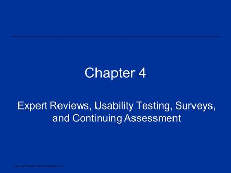 Copyright © 2005, Pearson Education, Inc. Chapter 4 Expert Reviews, Usability Testing, Surveys, and Continuing Assessment.