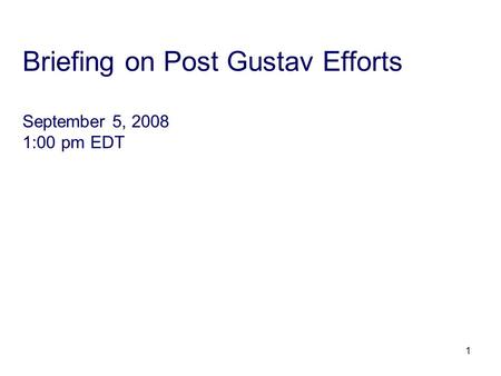 1 Briefing on Post Gustav Efforts September 5, 2008 1:00 pm EDT.