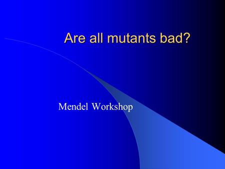 Are all mutants bad? Mendel Workshop. Mutant An individual that has a heritable change in its DNA resulting in a novel phenotype, ie. a new allele.
