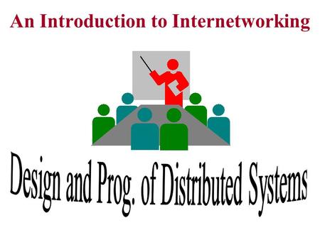 An Introduction to Internetworking. Why distributed systems - Share resources (devices & CPU) - Communicate people (by transmitting data)