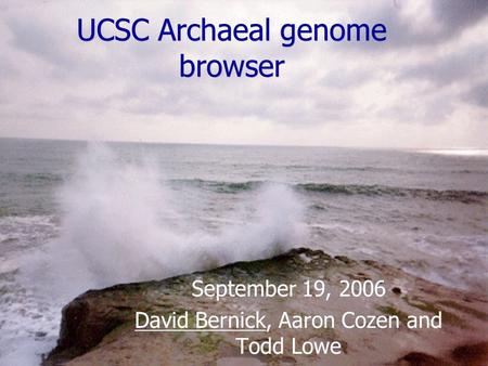 UCSC Archaeal genome browser September 19, 2006 David Bernick, Aaron Cozen and Todd Lowe September 19, 2006 David Bernick, Aaron Cozen and Todd Lowe.
