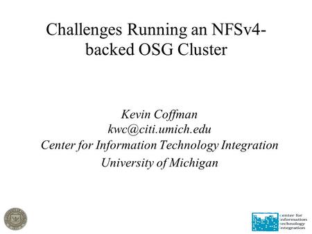 Challenges Running an NFSv4- backed OSG Cluster Kevin Coffman Center for Information Technology Integration University of Michigan.