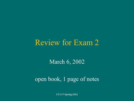 CS 117 Spring 2002 Review for Exam 2 March 6, 2002 open book, 1 page of notes.