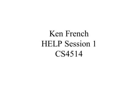 Ken French HELP Session 1 CS4514. CS4514 We expect that you have had a programming course similar to 2005 before coming into this class. Programs will.