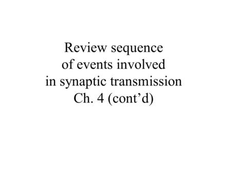 Review sequence of events involved in synaptic transmission Ch. 4 (cont’d)