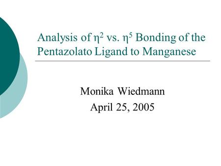 Analysis of η 2 vs. η 5 Bonding of the Pentazolato Ligand to Manganese Monika Wiedmann April 25, 2005.