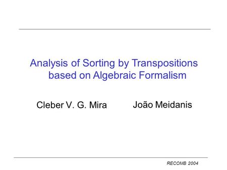 Cleber V. G. Mira Analysis of Sorting by Transpositions based on Algebraic Formalism RECOMB 2004 João Meidanis.