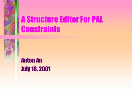 A Structure Editor For PAL Constraints Anton An July 18, 2001.