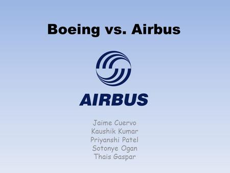 Boeing vs. Airbus Jaime Cuervo Kaushik Kumar Priyanshi Patel Sotonye Ogan Thais Gaspar.