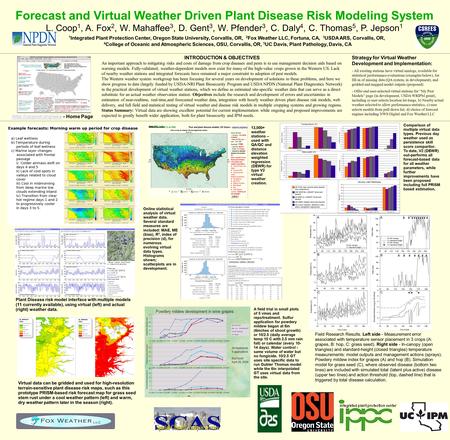Forecast and Virtual Weather Driven Plant Disease Risk Modeling System L. Coop 1, A. Fox 2, W. Mahaffee 3, D. Gent 3, W. Pfender 3, C. Daly 4, C. Thomas.