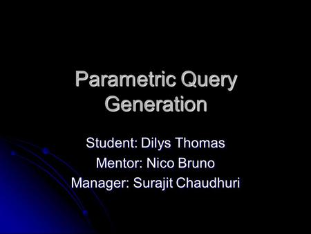 Parametric Query Generation Student: Dilys Thomas Mentor: Nico Bruno Manager: Surajit Chaudhuri.