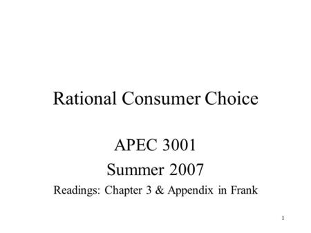 1 Rational Consumer Choice APEC 3001 Summer 2007 Readings: Chapter 3 & Appendix in Frank.