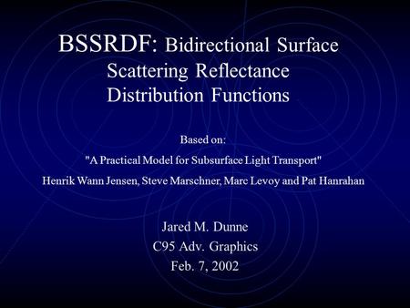 BSSRDF: Bidirectional Surface Scattering Reflectance Distribution Functions Jared M. Dunne C95 Adv. Graphics Feb. 7, 2002 Based on: A Practical Model.