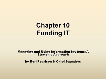 Chapter 10 Funding IT Managing and Using Information Systems: A Strategic Approach by Keri Pearlson & Carol Saunders.