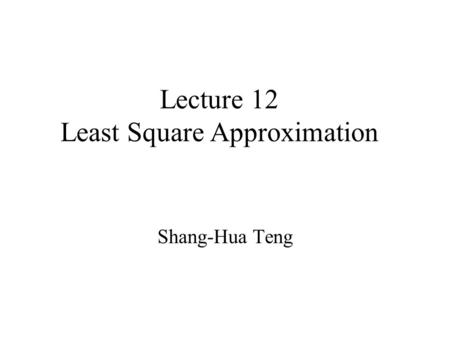 Lecture 12 Least Square Approximation Shang-Hua Teng.
