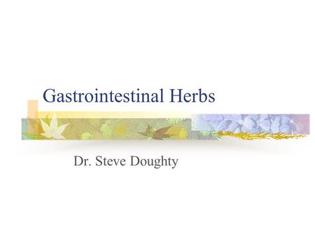 Gastrointestinal Herbs Dr. Steve Doughty. Today’s Schedule History of Herbalism Principles: “Chinese Taste Test” Drug Warnings: GI Myths and Cortico-
