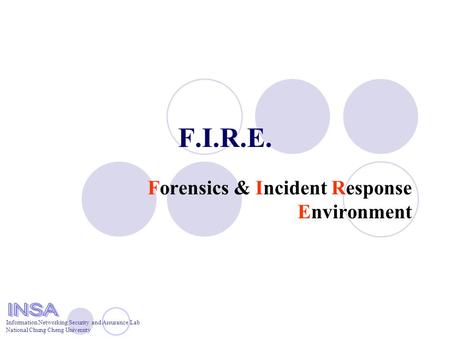 Information Networking Security and Assurance Lab National Chung Cheng University F.I.R.E. Forensics & Incident Response Environment.